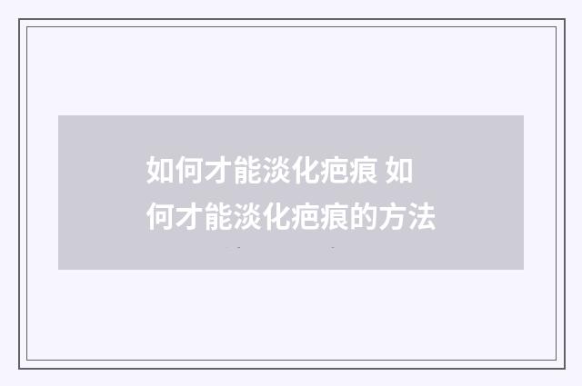 如何才能淡化疤痕 如何才能淡化疤痕的方法