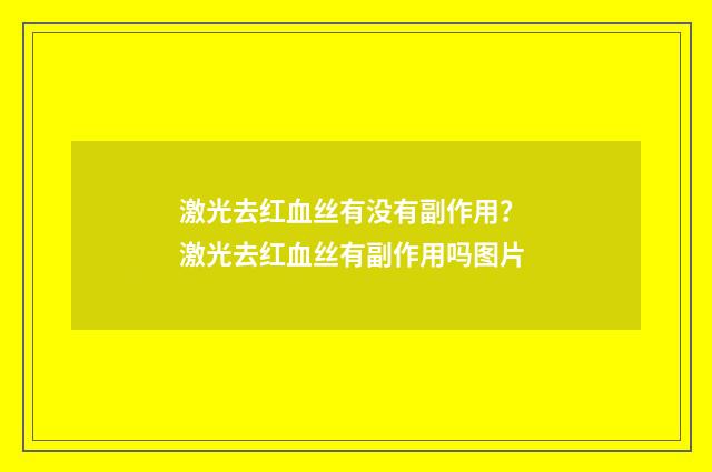 激光去红血丝有没有副作用？ 激光去红血丝有副作用吗图片