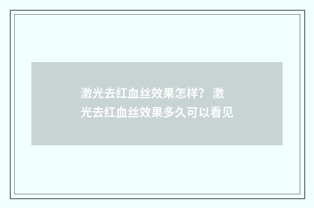 激光去红血丝效果怎样？ 激光去红血丝效果多久可以看见