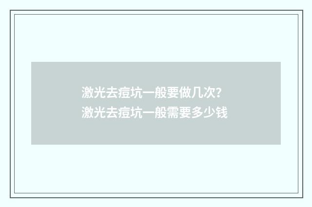激光去痘坑一般要做几次？ 激光去痘坑一般需要多少钱