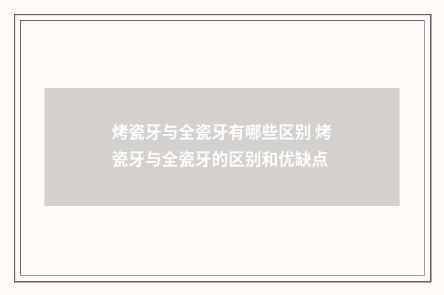 烤瓷牙与全瓷牙有哪些区别 烤瓷牙与全瓷牙的区别和优缺点
