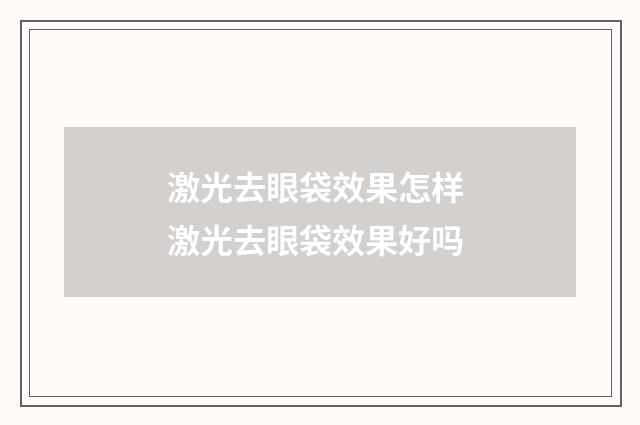 激光去眼袋效果怎样 激光去眼袋效果好吗