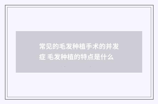 常见的毛发种植手术的并发症 毛发种植的特点是什么
