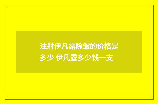 注射伊凡露除皱的价格是多少 伊凡露多少钱一支