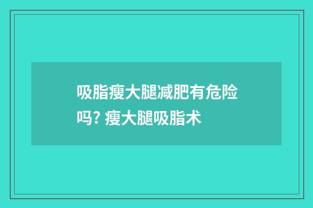吸脂瘦大腿减肥有危险吗? 瘦大腿吸脂术