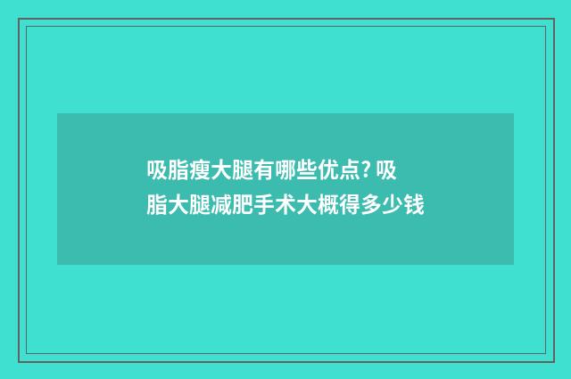 吸脂瘦大腿有哪些优点? 吸脂大腿减肥手术大概得多少钱