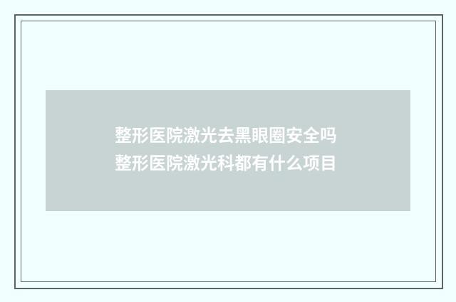 整形医院激光去黑眼圈安全吗 整形医院激光科都有什么项目