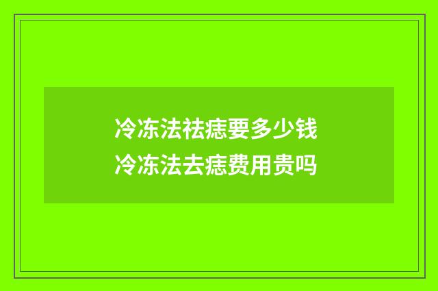 冷冻法祛痣要多少钱 冷冻法去痣费用贵吗