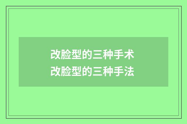 改脸型的三种手术 改脸型的三种手法