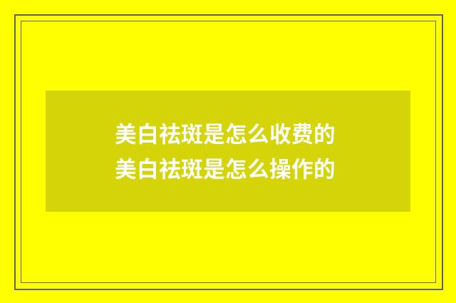 美白祛斑是怎么收费的 美白祛斑是怎么操作的