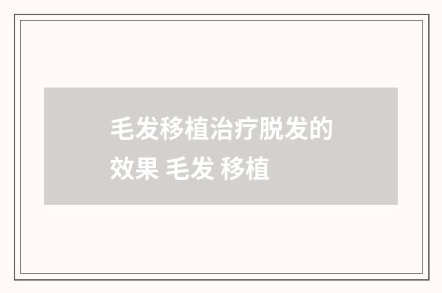 毛发移植治疗脱发的效果 毛发 移植