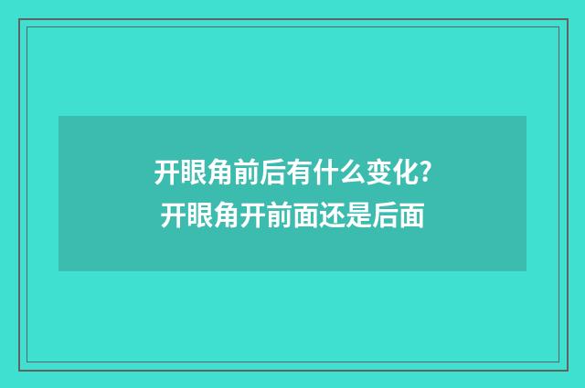 开眼角前后有什么变化? 开眼角开前面还是后面