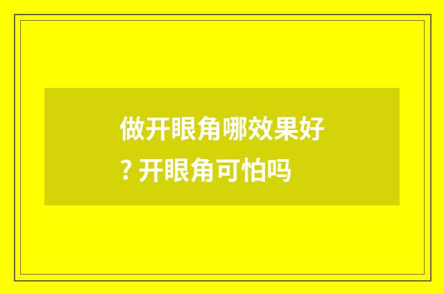 做开眼角哪效果好? 开眼角可怕吗