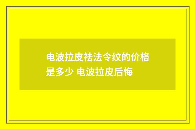 电波拉皮祛法令纹的价格是多少 电波拉皮后悔