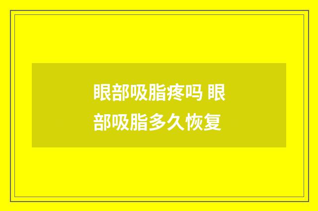 眼部吸脂疼吗 眼部吸脂多久恢复