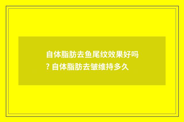 自体脂肪去鱼尾纹效果好吗? 自体脂肪去皱维持多久