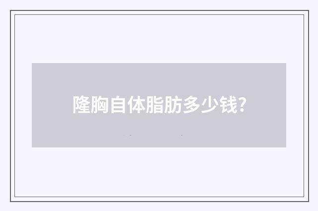 隆胸自体脂肪多少钱?