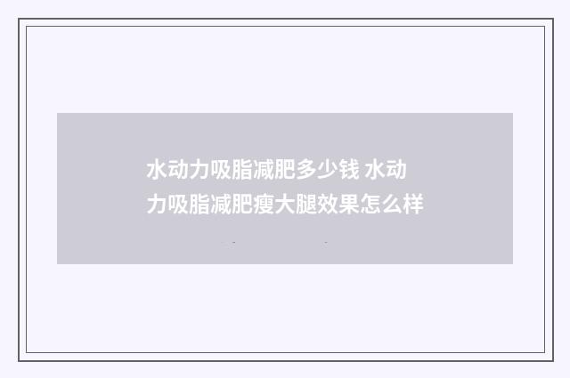 水动力吸脂减肥多少钱 水动力吸脂减肥瘦大腿效果怎么样