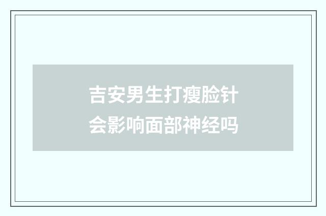 吉安男生打瘦脸针会影响面部神经吗