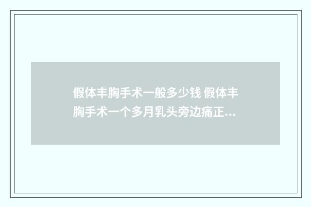假体丰胸手术一般多少钱 假体丰胸手术一个多月乳头旁边痛正常吗