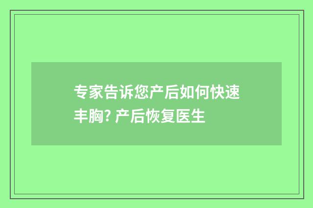 专家告诉您产后如何快速丰胸? 产后恢复医生