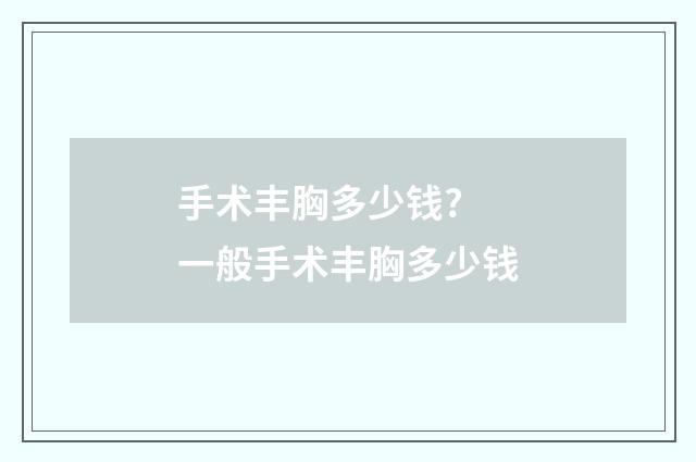 手术丰胸多少钱? 一般手术丰胸多少钱