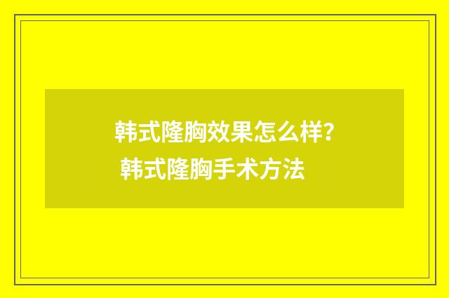 韩式隆胸效果怎么样？ 韩式隆胸手术方法