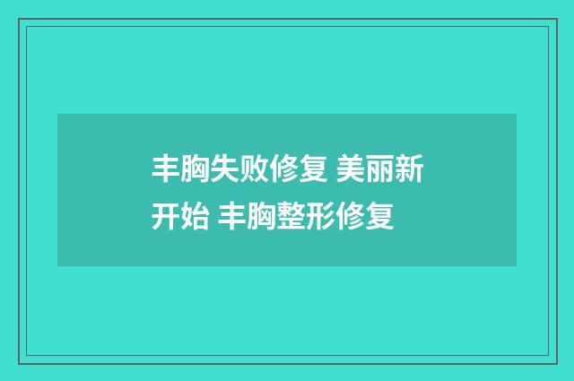 丰胸失败修复 美丽新开始 丰胸整形修复