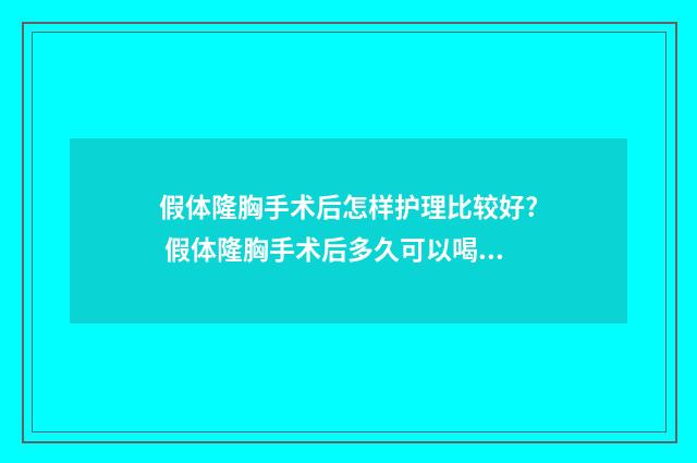 假体隆胸手术后怎样护理比较好? 假体隆胸手术后多久可以喝酒