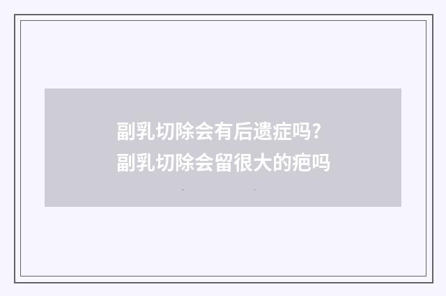 副乳切除会有后遗症吗? 副乳切除会留很大的疤吗