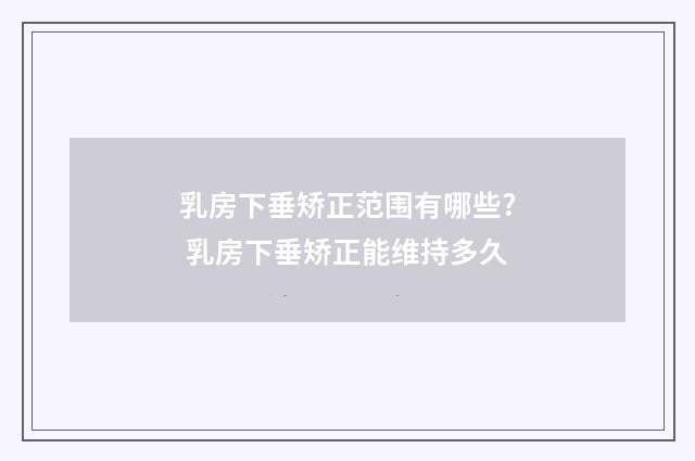 乳房下垂矫正范围有哪些? 乳房下垂矫正能维持多久