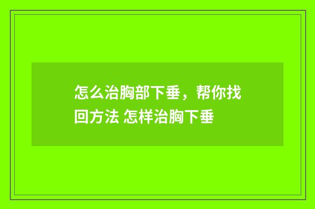 怎么治胸部下垂，帮你找回方法 怎样治胸下垂