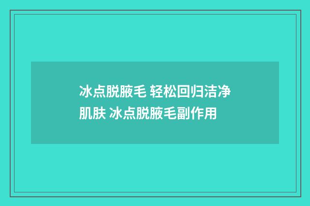 冰点脱腋毛 轻松回归洁净肌肤 冰点脱腋毛副作用