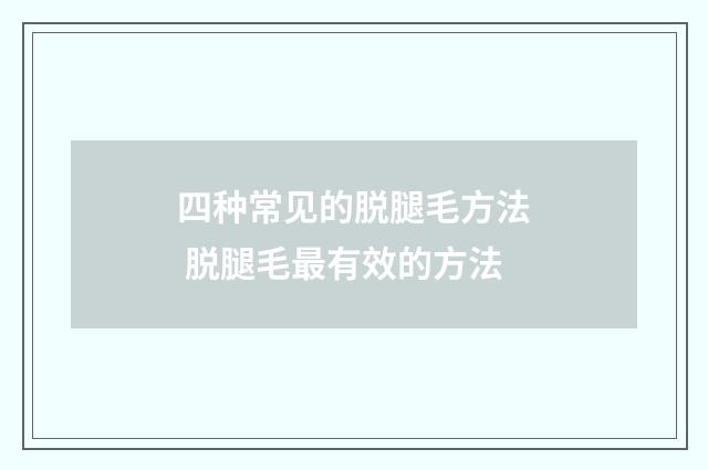 四种常见的脱腿毛方法 脱腿毛最有效的方法