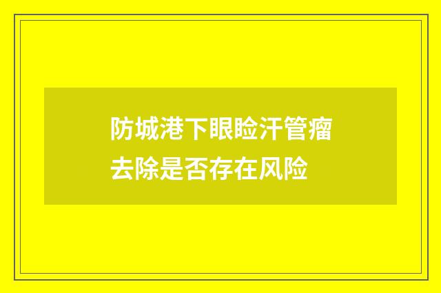 防城港下眼睑汗管瘤去除是否存在风险