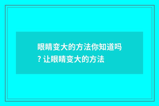 眼睛变大的方法你知道吗? 让眼睛变大的方法