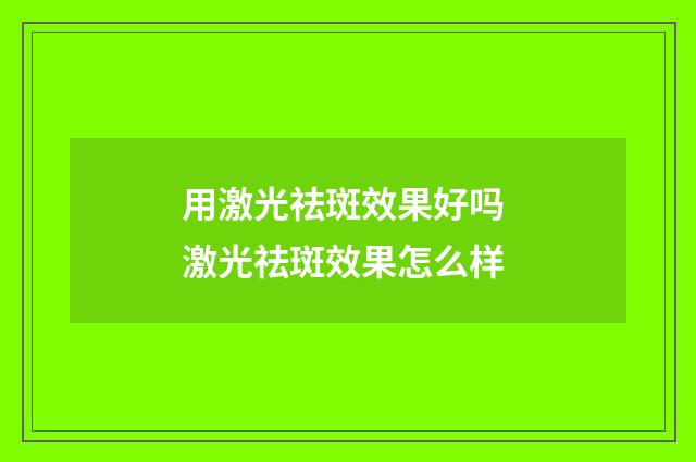 用激光祛斑效果好吗 激光祛斑效果怎么样