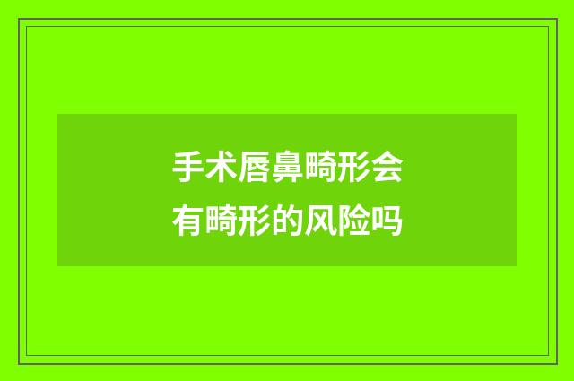 手术唇鼻畸形会有畸形的风险吗