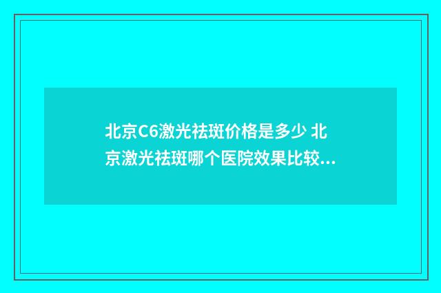 北京C6激光祛斑价格是多少 北京激光祛斑哪个医院效果比较好