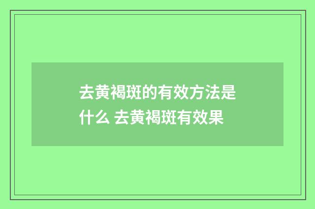 去黄褐斑的有效方法是什么 去黄褐斑有效果