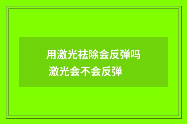 用激光祛除会反弹吗 激光会不会反弹