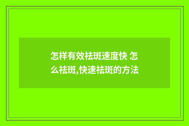 怎样有效祛斑速度快 怎么祛斑,快速祛斑的方法