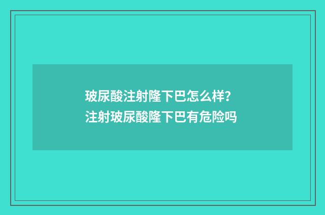 玻尿酸注射隆下巴怎么样？ 注射玻尿酸隆下巴有危险吗