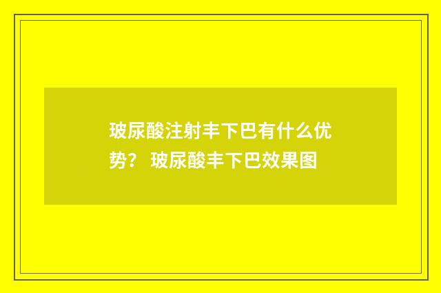 玻尿酸注射丰下巴有什么优势？ 玻尿酸丰下巴效果图