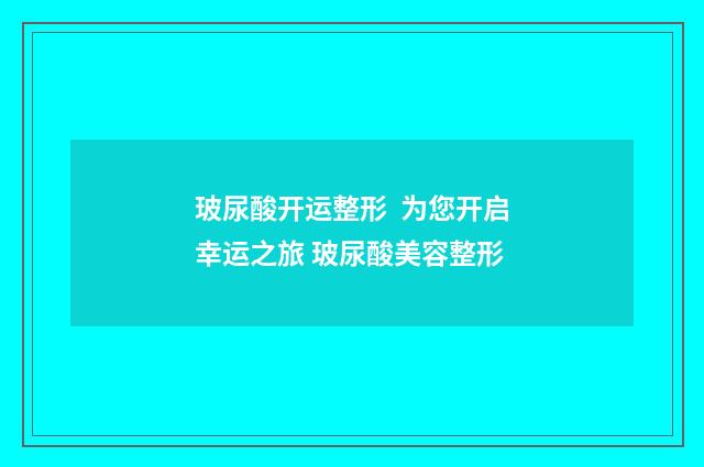 玻尿酸开运整形  为您开启幸运之旅 玻尿酸美容整形