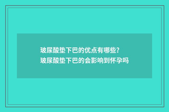 玻尿酸垫下巴的优点有哪些？ 玻尿酸垫下巴的会影响到怀孕吗