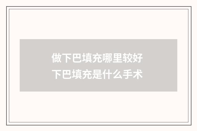 做下巴填充哪里较好 下巴填充是什么手术