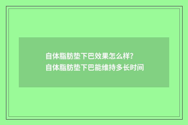 自体脂肪垫下巴效果怎么样？ 自体脂肪垫下巴能维持多长时间