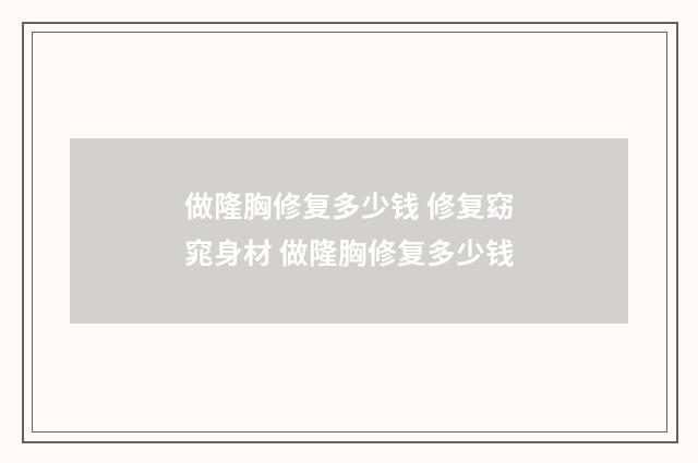 做隆胸修复多少钱 修复窈窕身材 做隆胸修复多少钱