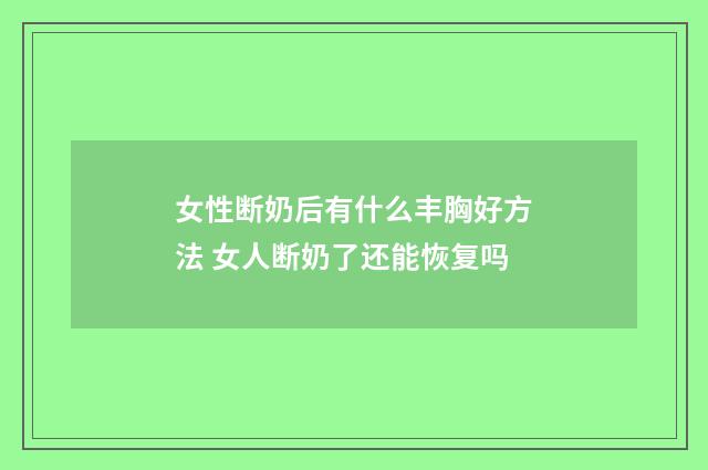 女性断奶后有什么丰胸好方法 女人断奶了还能恢复吗